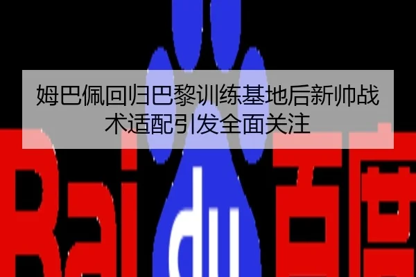 姆巴佩回归巴黎训练基地后新帅战术适配引发全面关注
