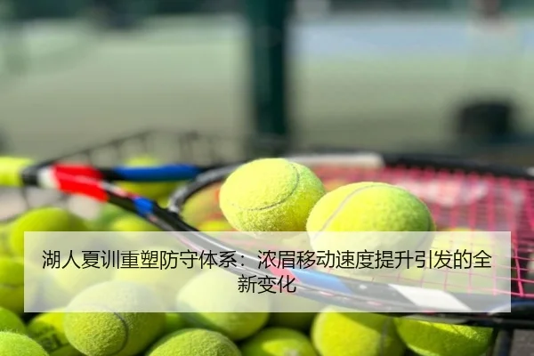 湖人夏训重塑防守体系：浓眉移动速度提升引发的全新变化
