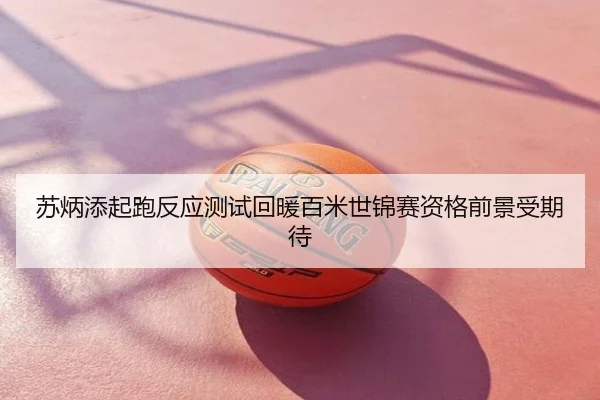 苏炳添起跑反应测试回暖百米世锦赛资格前景受期待