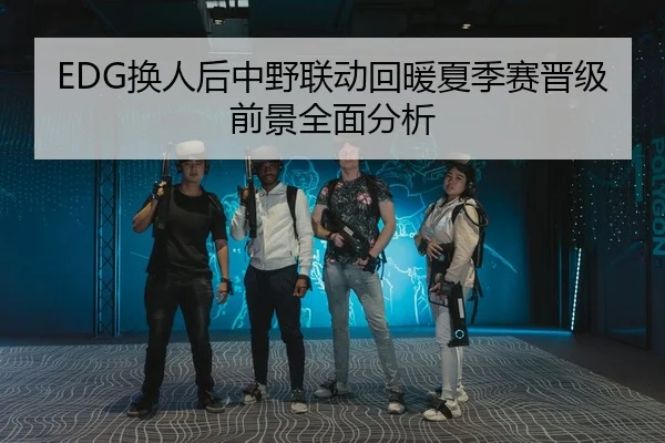 EDG换人后中野联动回暖夏季赛晋级前景全面分析