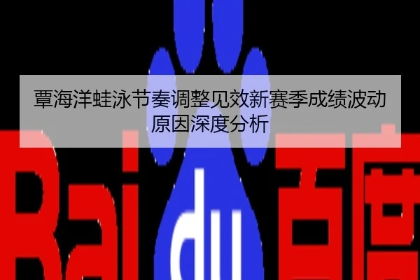 覃海洋蛙泳节奏调整见效新赛季成绩波动原因深度分析